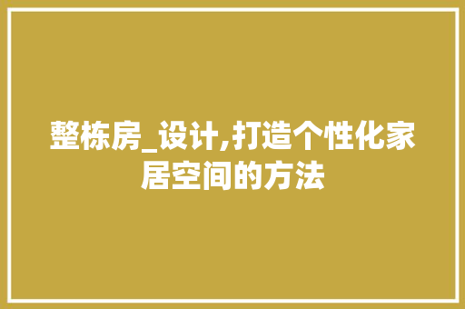 整栋房_设计,打造个性化家居空间的方法