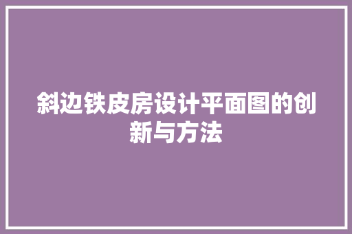 斜边铁皮房设计平面图的创新与方法