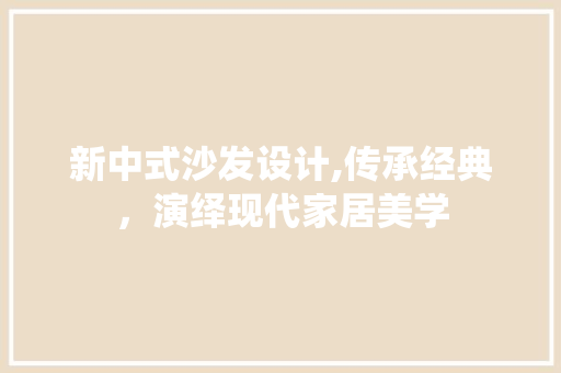 新中式沙发设计,传承经典，演绎现代家居美学