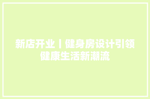 新店开业丨健身房设计引领健康生活新潮流