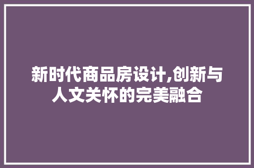 新时代商品房设计,创新与人文关怀的完美融合