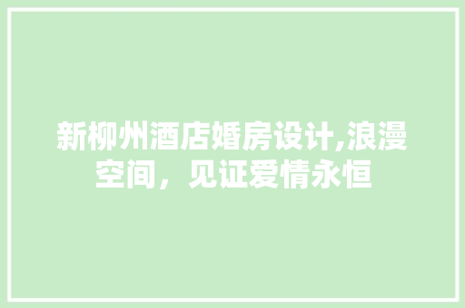 新柳州酒店婚房设计,浪漫空间，见证爱情永恒