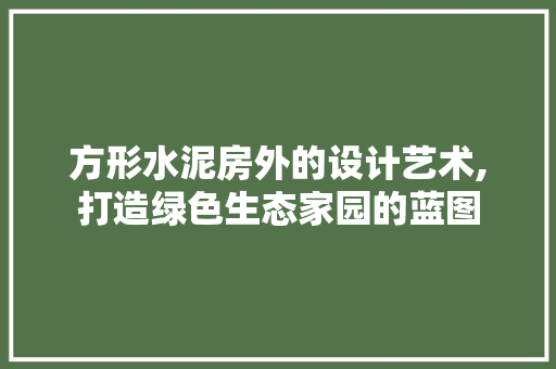 方形水泥房外的设计艺术,打造绿色生态家园的蓝图