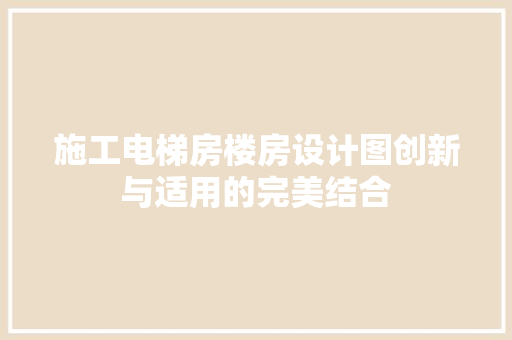 施工电梯房楼房设计图创新与适用的完美结合