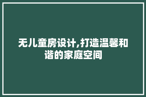 无儿童房设计,打造温馨和谐的家庭空间