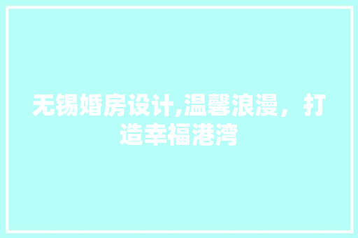 无锡婚房设计,温馨浪漫，打造幸福港湾