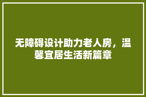 无障碍设计助力老人房，温馨宜居生活新篇章