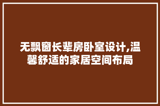 无飘窗长辈房卧室设计,温馨舒适的家居空间布局