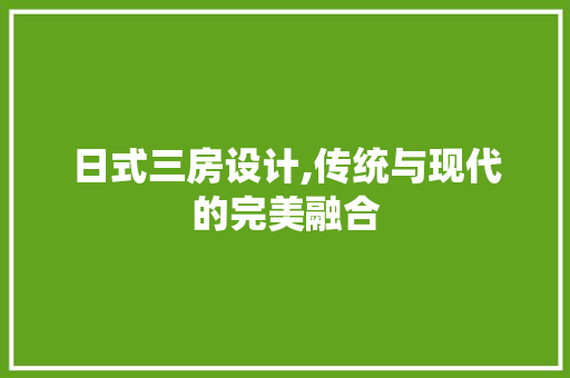 日式三房设计,传统与现代的完美融合