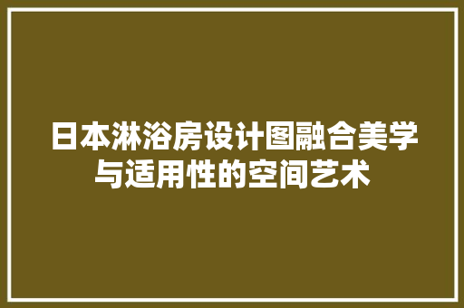 日本淋浴房设计图融合美学与适用性的空间艺术