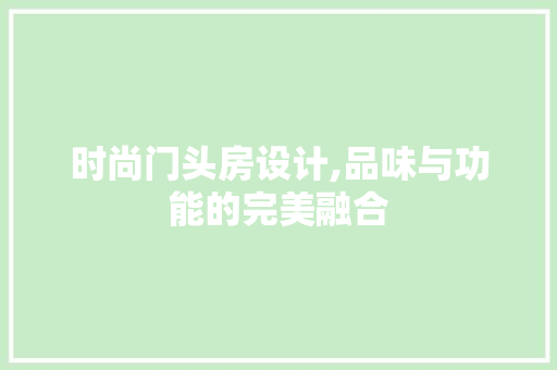 时尚门头房设计,品味与功能的完美融合