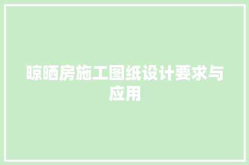晾晒房施工图纸设计要求与应用