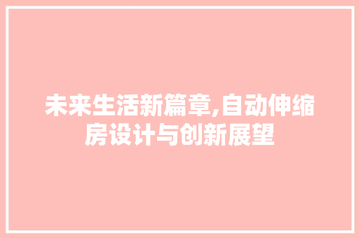 未来生活新篇章,自动伸缩房设计与创新展望