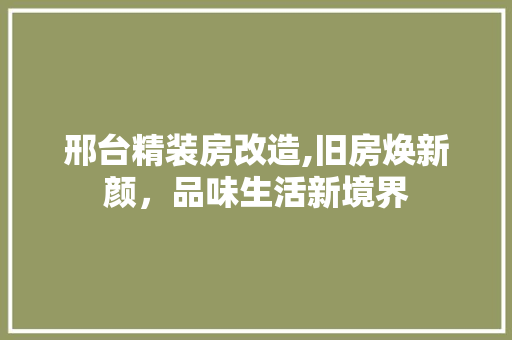 邢台精装房改造,旧房焕新颜，品味生活新境界