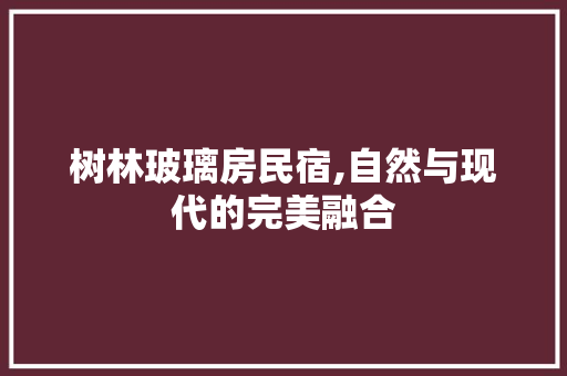 树林玻璃房民宿,自然与现代的完美融合