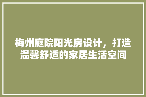 梅州庭院阳光房设计，打造温馨舒适的家居生活空间