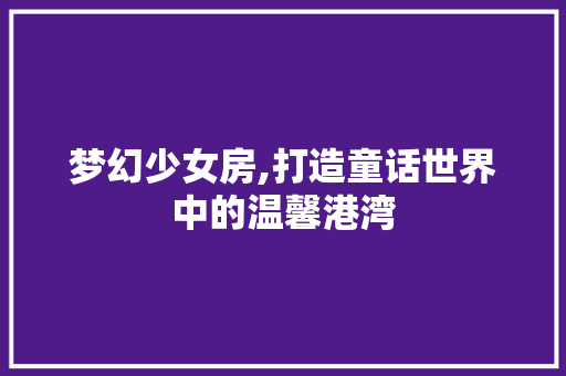 梦幻少女房,打造童话世界中的温馨港湾