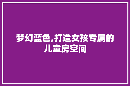 梦幻蓝色,打造女孩专属的儿童房空间