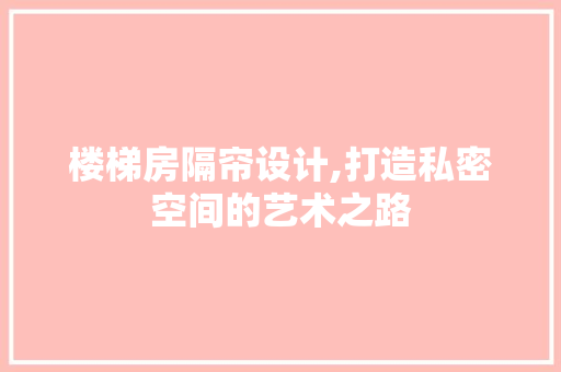 楼梯房隔帘设计,打造私密空间的艺术之路