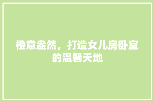 橙意盎然，打造女儿房卧室的温馨天地