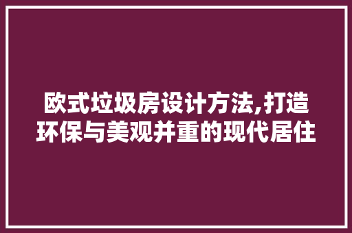 欧式垃圾房设计方法,打造环保与美观并重的现代居住环境