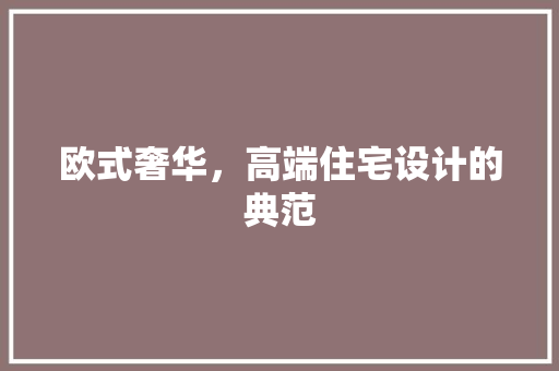 欧式奢华，高端住宅设计的典范