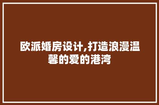 欧派婚房设计,打造浪漫温馨的爱的港湾