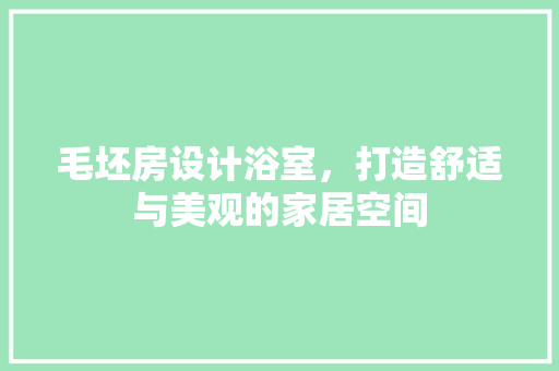 毛坯房设计浴室，打造舒适与美观的家居空间