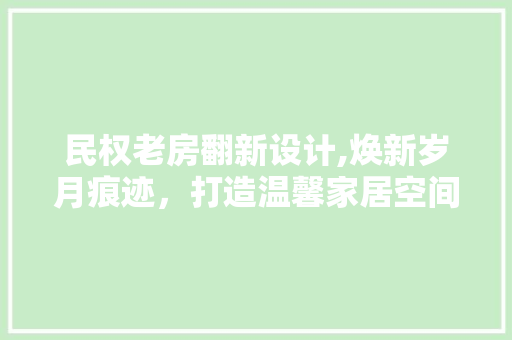 民权老房翻新设计,焕新岁月痕迹，打造温馨家居空间