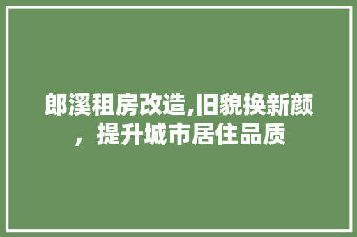 郎溪租房改造,旧貌换新颜，提升城市居住品质