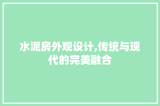 水泥房外观设计,传统与现代的完美融合