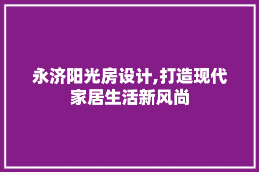 永济阳光房设计,打造现代家居生活新风尚