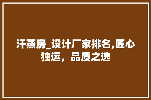 汗蒸房_设计厂家排名,匠心独运，品质之选