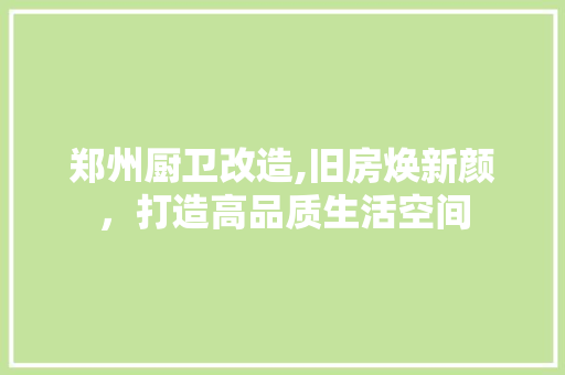 郑州厨卫改造,旧房焕新颜，打造高品质生活空间
