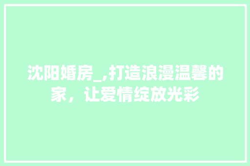 沈阳婚房_,打造浪漫温馨的家，让爱情绽放光彩