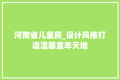 河南省儿童房_设计风格打造温馨童年天地