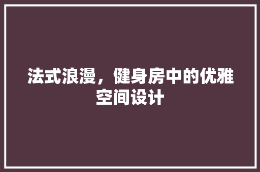 法式浪漫，健身房中的优雅空间设计