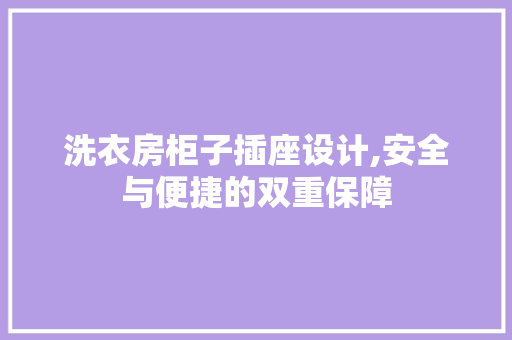 洗衣房柜子插座设计,安全与便捷的双重保障