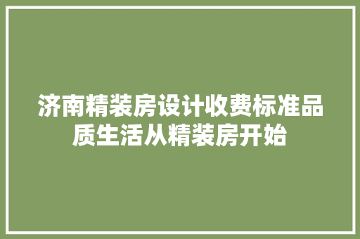 济南精装房设计收费标准品质生活从精装房开始
