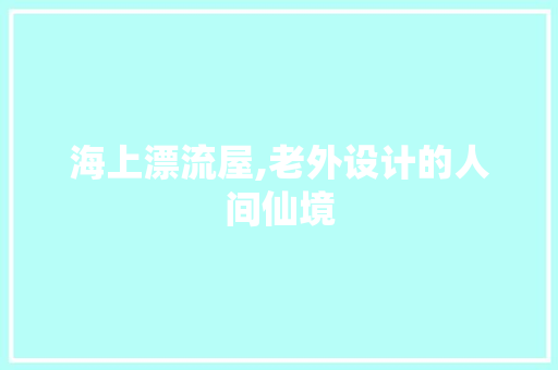 海上漂流屋,老外设计的人间仙境