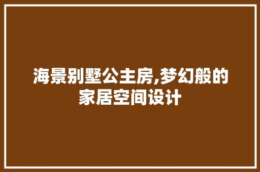 海景别墅公主房,梦幻般的家居空间设计