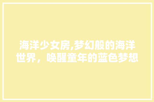 海洋少女房,梦幻般的海洋世界，唤醒童年的蓝色梦想