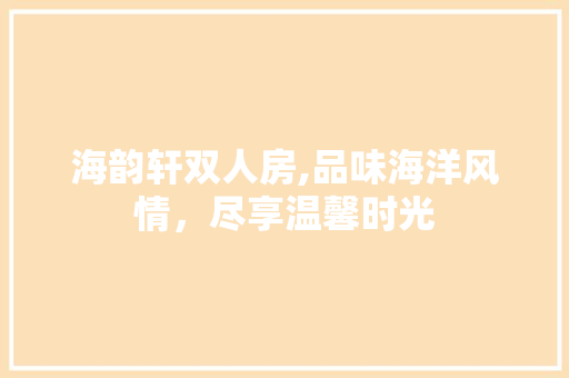 海韵轩双人房,品味海洋风情，尽享温馨时光