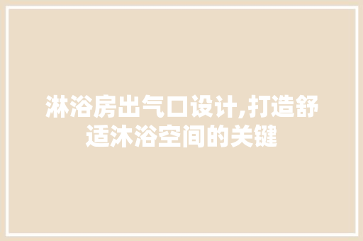 淋浴房出气口设计,打造舒适沐浴空间的关键