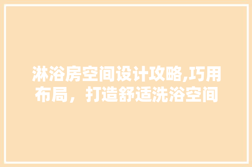 淋浴房空间设计攻略,巧用布局，打造舒适洗浴空间