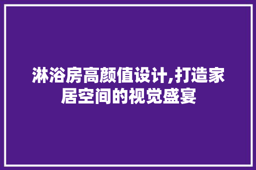 淋浴房高颜值设计,打造家居空间的视觉盛宴