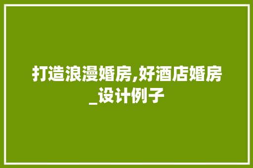 打造浪漫婚房,好酒店婚房_设计例子