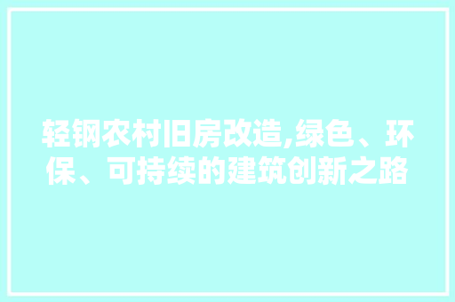 轻钢农村旧房改造,绿色、环保、可持续的建筑创新之路