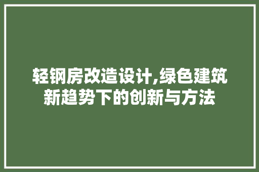 轻钢房改造设计,绿色建筑新趋势下的创新与方法