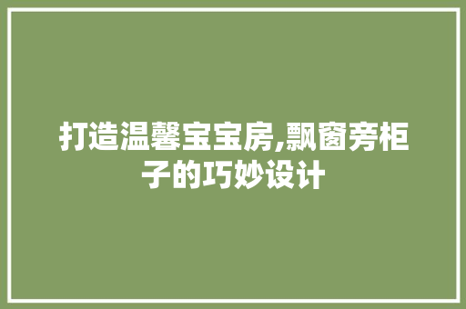打造温馨宝宝房,飘窗旁柜子的巧妙设计